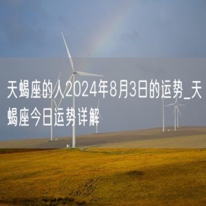 天蝎座的人2024年8月3日的运势_天蝎座今日运势详解