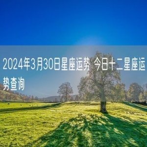 2024年3月30日星座运势 今日十二星座运势查询