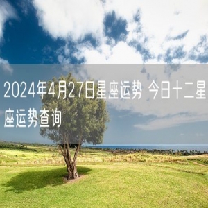 2024年4月27日星座运势 今日十二星座运势查询