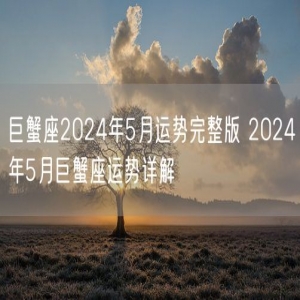 巨蟹座2024年5月运势完整版 2024年5月巨蟹座运势详解