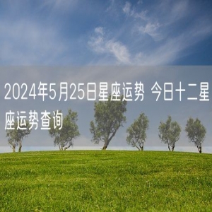 2024年5月25日星座运势 今日十二星座运势查询