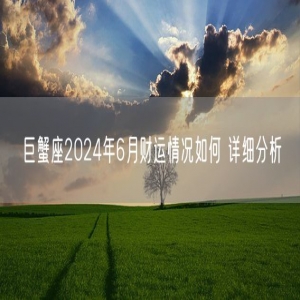 巨蟹座2024年6月财运情况如何 详细分析