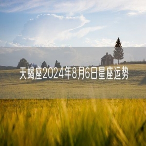 天蝎座2024年8月6日星座运势