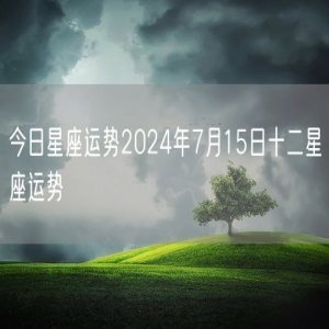 今日星座运势2024年7月15日十二星座运势