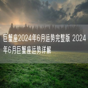 巨蟹座2024年6月运势完整版 2024年6月巨蟹座运势详解