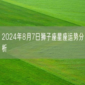 2024年8月7日狮子座星座运势分析