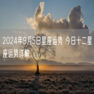 2024年9月5日星座运势 今日十二星座运势详解