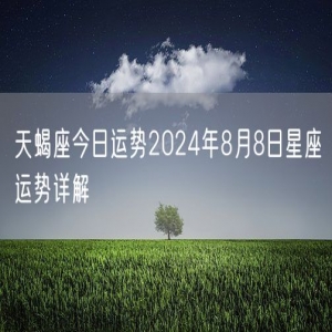 天蝎座今日运势2024年8月8日星座运势详解