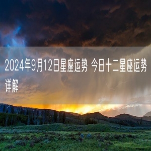 2024年9月12日星座运势 今日十二星座运势详解