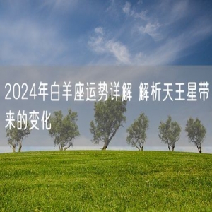 2024年白羊座运势详解 解析天王星带来的变化