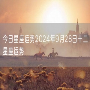 今日星座运势2024年9月28日十二星座运势