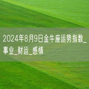 2024年8月9日金牛座运势指数_事业_财运_感情