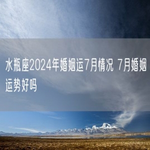 水瓶座2024年婚姻运7月情况 7月婚姻运势好吗