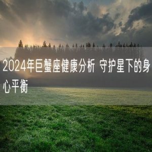 2024年巨蟹座健康分析 守护星下的身心平衡