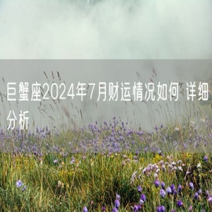 巨蟹座2024年7月财运情况如何 详细分析