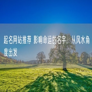 起名网站推荐 影响命运的名字，从风水角度出发