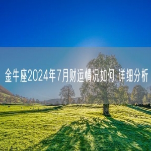 金牛座2024年7月财运情况如何 详细分析