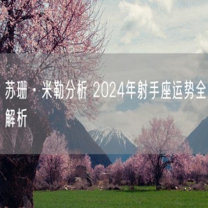 苏珊·米勒分析 2024年射手座运势全解析