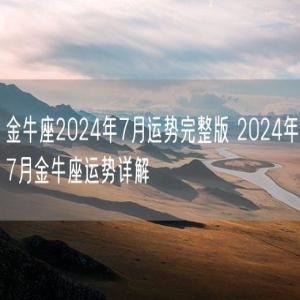 金牛座2024年7月运势完整版 2024年7月金牛座运势详解