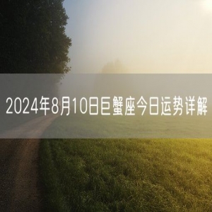 2024年8月10日巨蟹座今日运势详解