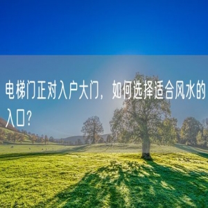 电梯门正对入户大门，如何选择适合风水的入口？