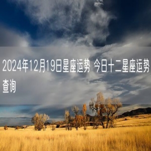 2024年12月19日星座运势 今日十二星座运势查询