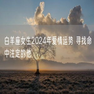白羊座女生2024年爱情运势 寻找命中注定的他