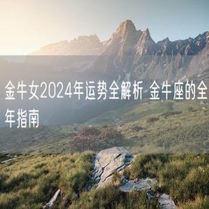 金牛女2024年运势全解析 金牛座的全年指南