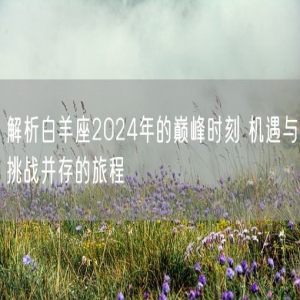 解析白羊座2024年的巅峰时刻 机遇与挑战并存的旅程