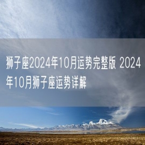 狮子座2024年10月运势完整版 2024年10月狮子座运势详解