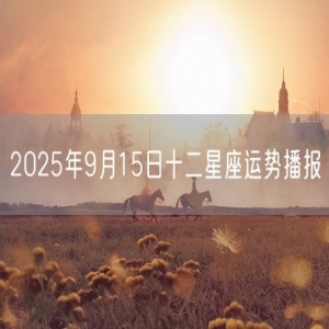 2025年9月15日十二星座运势播报