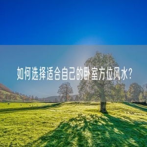 如何选择适合自己的卧室方位风水？