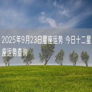 2025年9月23日星座运势 今日十二星座运势查询