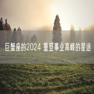 巨蟹座的2024 重登事业高峰的星途