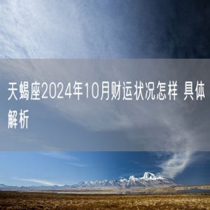 天蝎座2024年10月财运状况怎样 具体解析