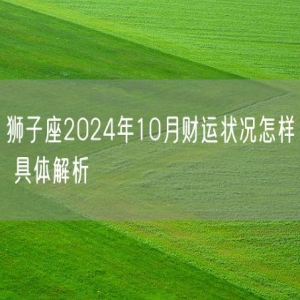 狮子座2024年10月财运状况怎样 具体解析