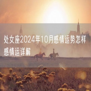 处女座2024年10月感情运势怎样 感情运详解