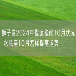 狮子座2024年提运指南10月状况 水瓶座10月怎样提高运势