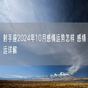 射手座2024年10月感情运势怎样 感情运详解