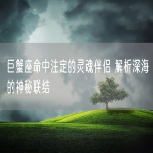 巨蟹座命中注定的灵魂伴侣 解析深海的神秘联结