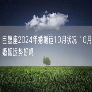 巨蟹座2024年婚姻运10月状况 10月婚姻运势好吗