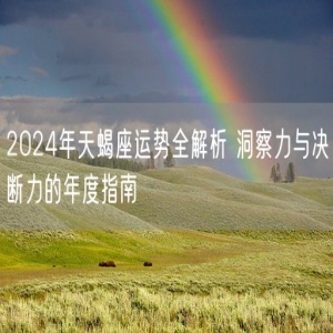 2024年天蝎座运势全解析 洞察力与决断力的年度指南