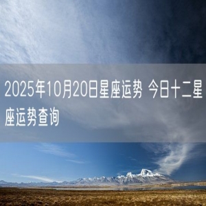 2025年10月20日星座运势 今日十二星座运势查询