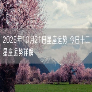 2025年10月21日星座运势 今日十二星座运势详解