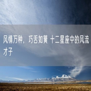风情万种，巧舌如簧 十二星座中的风流才子