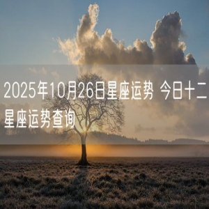 2025年10月26日星座运势 今日十二星座运势查询