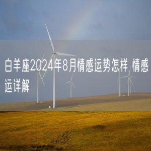 白羊座2024年8月情感运势怎样 情感运详解