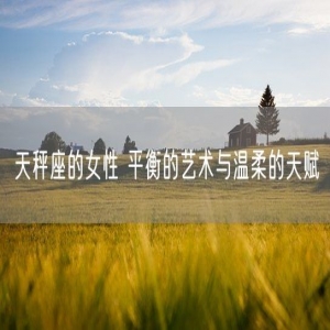 天秤座的女性 平衡的艺术与温柔的天赋