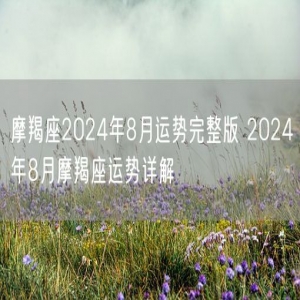 摩羯座2024年8月运势完整版 2024年8月摩羯座运势详解