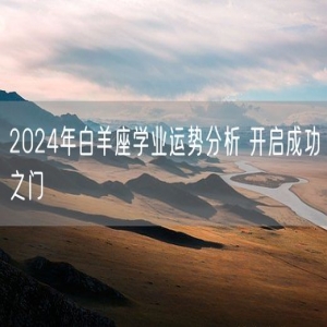 2024年白羊座学业运势分析 开启成功之门